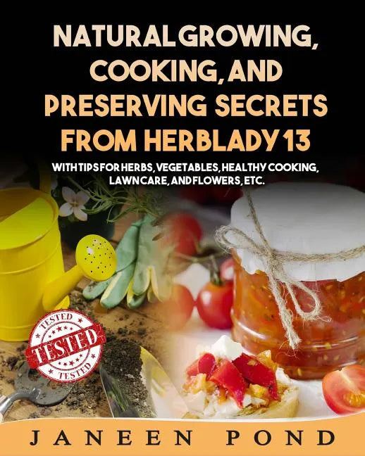 Natural Growing, Cooking, and Preserving Secrets from Herblady13: With Tips for Herbs, Vegetables, Healthy Cooking, Lawn Care, Flowers, etc. - Paperback
