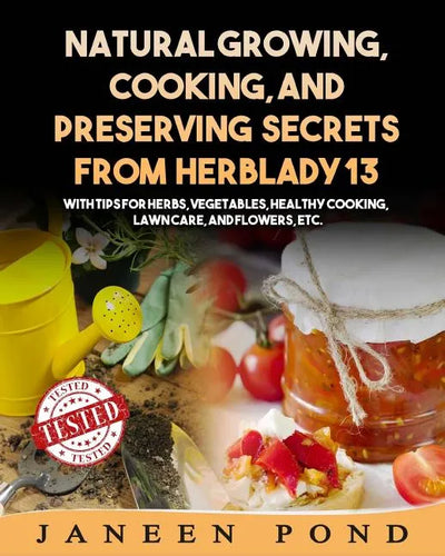 Natural Growing, Cooking, and Preserving Secrets from Herblady13: With Tips for Herbs, Vegetables, Healthy Cooking, Lawn Care, Flowers, etc. - Paperback