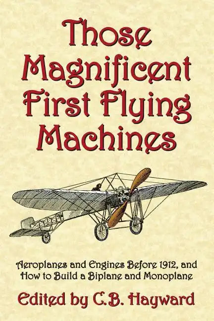Those Magnificent First Flying Machines: Aeroplanes and Engines Before 1912, and How to Build a Biplane and Monoplane - Paperback