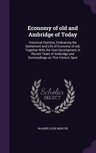 Economy of old and Ambridge of Today: Historical Outlines, Embracing the Settlement and Life of Economy of old, Together With the Vast Development in - Hardcover