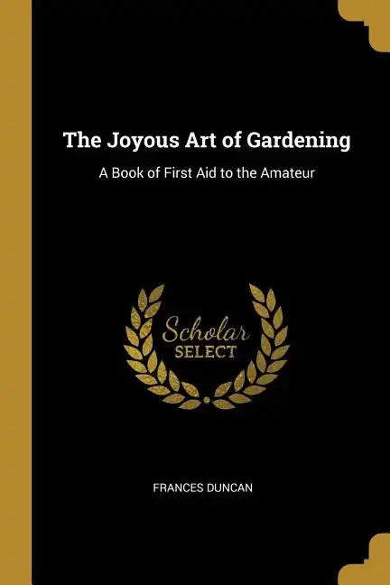 The Joyous Art of Gardening: A Book of First Aid to the Amateur - Paperback