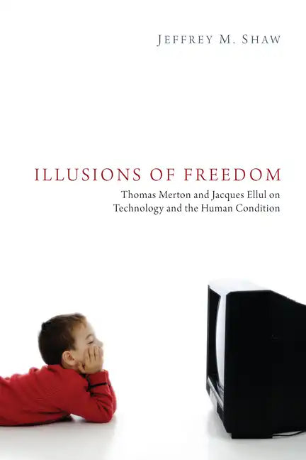 Illusions of Freedom: Thomas Merton and Jacques Ellul on Technology and the Human Condition - Paperback