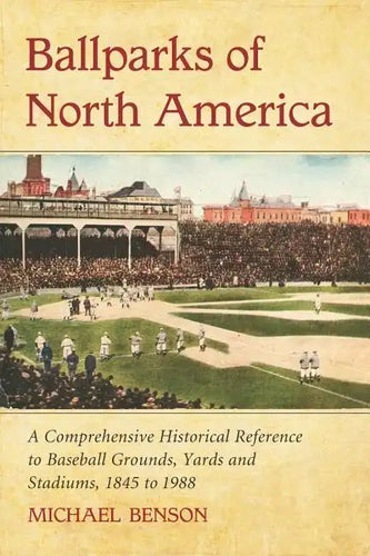 Ballparks of North America: A Comprehensive Historical Encyclopedia of Baseball Grounds, Yards and Stadiums, 1845 to 1988 - Paperback