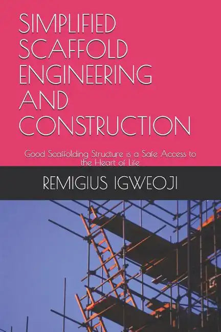 Simplified Scaffold Engineering and Construction: Good Scaffolding Structure is a Safe Access to the Heart of Life - Paperback