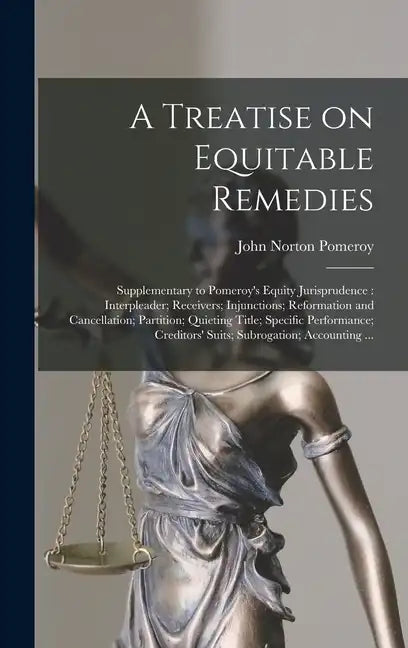 A Treatise on Equitable Remedies: Supplementary to Pomeroy's Equity Jurisprudence: Interpleader; Receivers; Injunctions; Reformation and Cancellation; - Hardcover