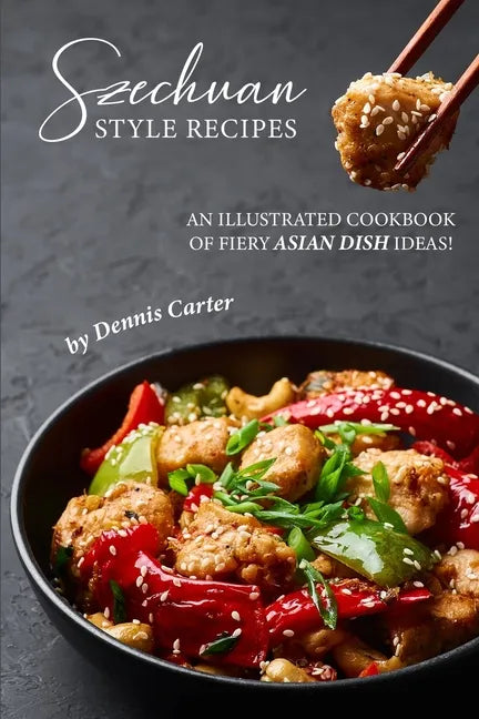 Szechuan Style Recipes: An Illustrated Cookbook of Fiery Asian Dish Ideas! - Paperback