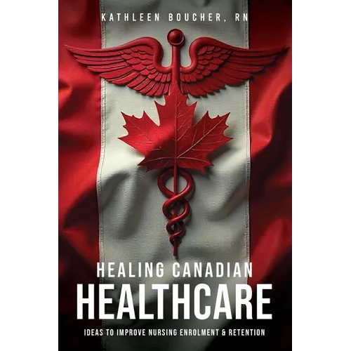 Healing Canadian Healthcare: Ideas to Improve Nursing Enrolment & Retention - Paperback