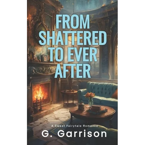 From Shattered to Ever After: A Sweet Fairytale Romance - Paperback