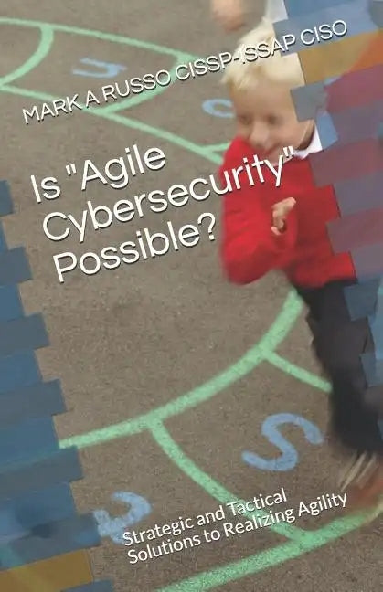 Is Agile Cybersecurity Possible?: Strategic and Tactical Solutions to Realizing Agility - Paperback