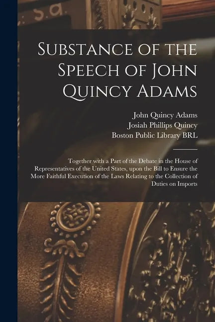 Substance of the Speech of John Quincy Adams: Together With a Part of the Debate in the House of Representatives of the United States, Upon the Bill t - Paperback