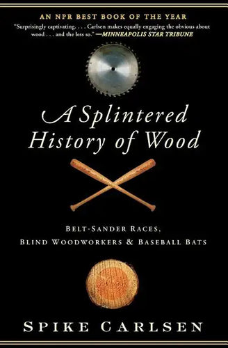 A Splintered History of Wood: Belt-Sander Races, Blind Woodworkers, and Baseball Bats - Paperback