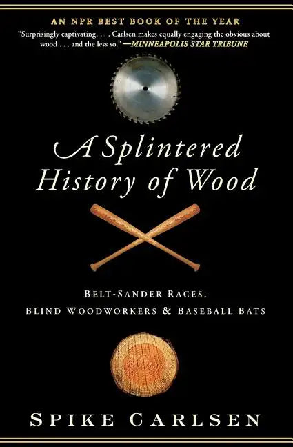 A Splintered History of Wood: Belt-Sander Races, Blind Woodworkers, and Baseball Bats - Paperback