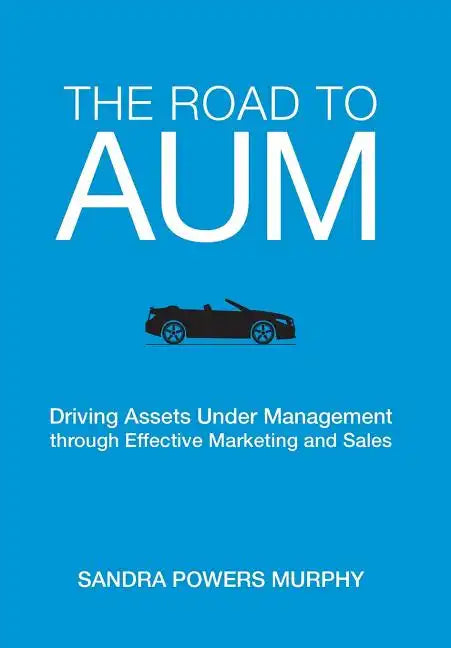 The Road to AUM: Driving Assets Under Management through Effective Marketing and Sales - Hardcover