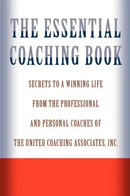 The Essential Coaching Book: Secrets to a Winning Life from the Professional and Personal Coaches of the United Coaching Associates - Paperback