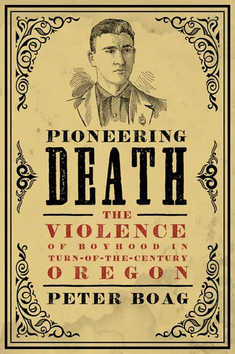 Pioneering Death: The Violence of Boyhood in Turn-of-the-Century Oregon - Paperback