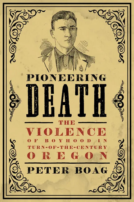 Pioneering Death: The Violence of Boyhood in Turn-of-the-Century Oregon - Paperback