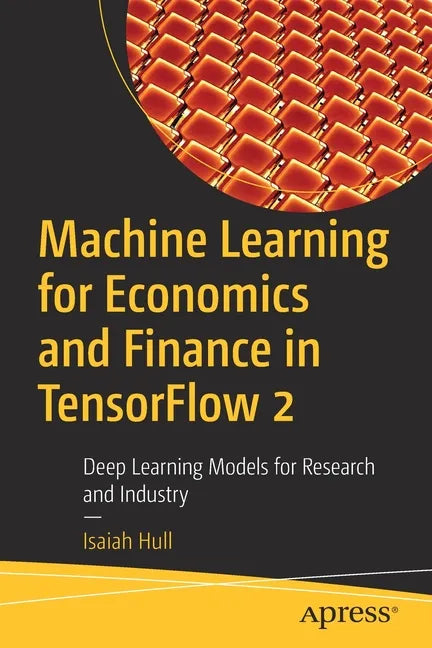 Machine Learning for Economics and Finance in Tensorflow 2: Deep Learning Models for Research and Industry - Paperback