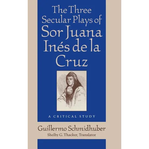 The Three Secular Plays of Sor Juana Inés de la Cruz: A Critical Study - Hardcover