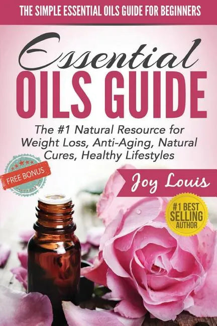 The Simple Essential Oils Guide for Beginners: Essential Oils for Beginners - #1 Natural Resource for Natural Weight Loss, Anti-Aging, Natural Cures, - Paperback