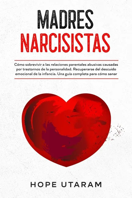 Madres Narcisistas: Cómo sobrevivir a las relaciones parentales abusivas causadas por trastornos de la personalidad. Recuperarse del descuido emociona - Paperback