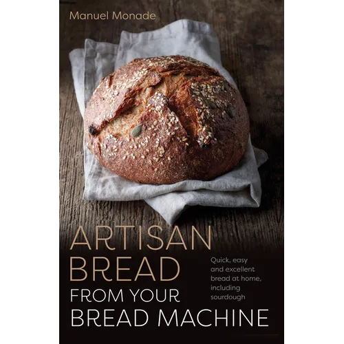 Artisan Bread from Your Bread Machine: Quick, Easy and Excellent Bread at Home, Including Sourdough - Paperback