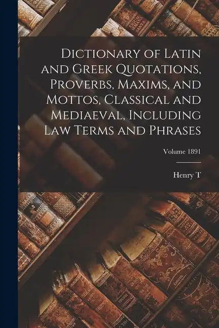 Dictionary of Latin and Greek Quotations, Proverbs, Maxims, and Mottos, Classical and Mediaeval, Including law Terms and Phrases; Volume 1891 - Paperback