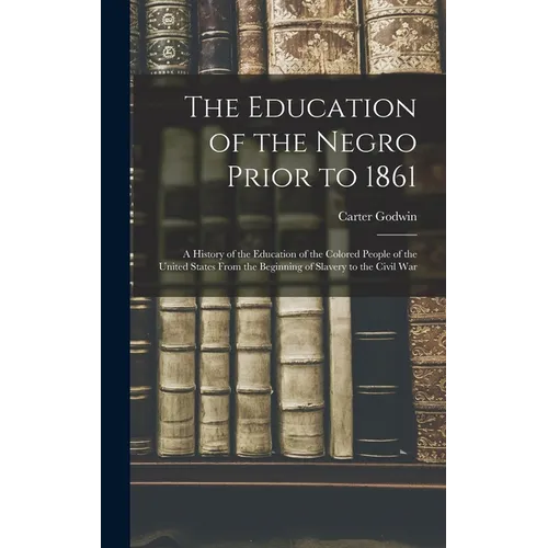 The Education of the Negro Prior to 1861: A History of the Education of the Colored People of the United States From the Beginning of Slavery to the C - Hardcover