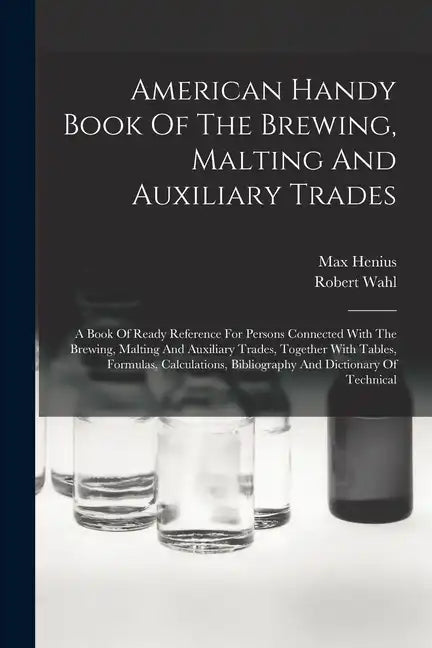 American Handy Book Of The Brewing, Malting And Auxiliary Trades: A Book Of Ready Reference For Persons Connected With The Brewing, Malting And Auxili - Paperback