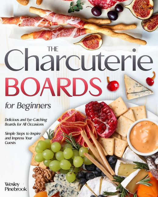 The Charcuterie Boards for Beginners: Delicious and Eye-Catching Boards for All Occasions Simple Steps to Inspire and Impress Your Guests - Paperback