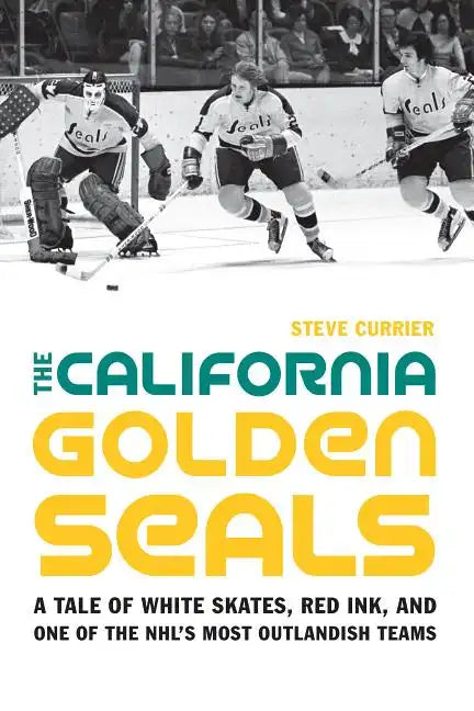 The California Golden Seals: A Tale of White Skates, Red Ink, and One of the Nhl's Most Outlandish Teams - Hardcover