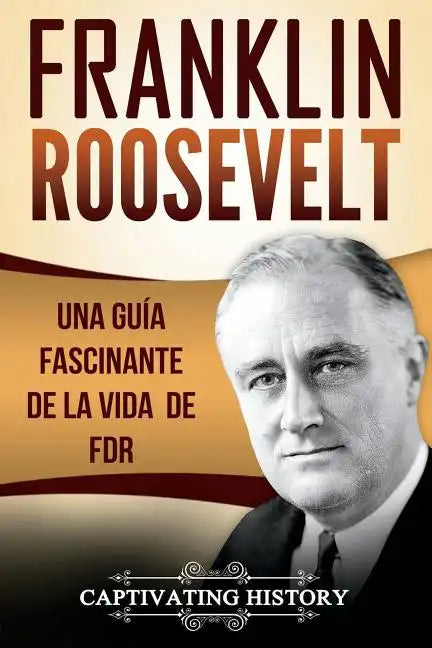Franklin Roosevelt: Una Guía Fascinante de la Vida de FDR (Libro en Español/Franklin Roosevelt Spanish Book Version) - Paperback