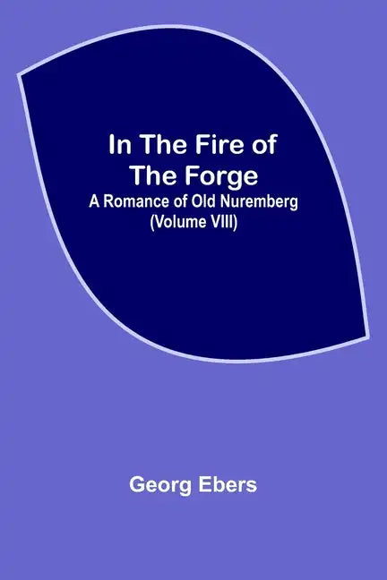 In The Fire Of The Forge; A Romance of Old Nuremberg (Volume VIII) - Paperback