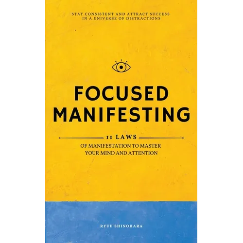 Focused Manifesting: 11 Laws of Manifestation to Master Your Mind and Attention - Stay Consistent and Attract Success in a Universe of Dist - Paperback