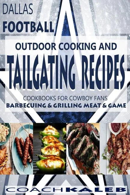 Cookbooks for Fans: Dallas Football Outdoor Cooking and Tailgating Recipes: Cookbooks for Cowboy FANS - Barbecuing & Grilling Meat & Game - Paperback