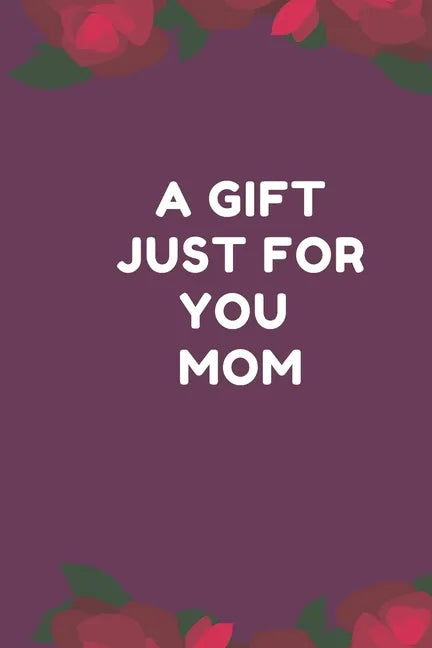 A Gift Just For You Mom: the perfect gift for mom from sons, daughters for any occasion: Christmas, thanksgiving, birthday or mothers day. - Paperback