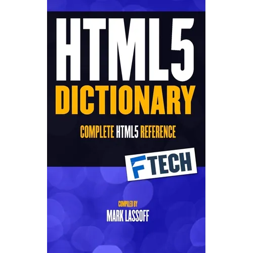 The HTML5 Dictionary: The Complete, At Your Fingertips, HTML Reference - Paperback