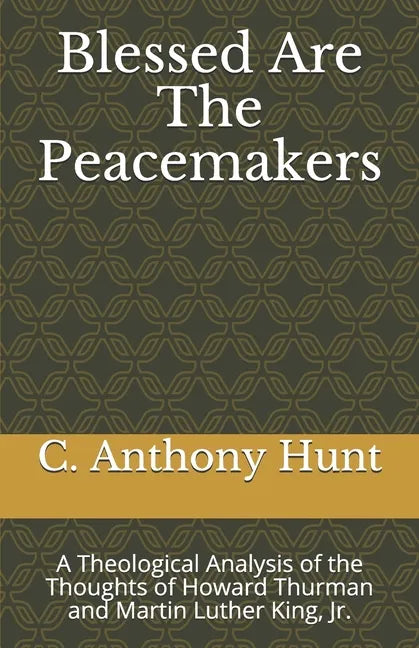 Blessed Are The Peacemakers: A Theological Analysis of the Thoughts of Howard Thurman and Martin Luther King, Jr. - Paperback