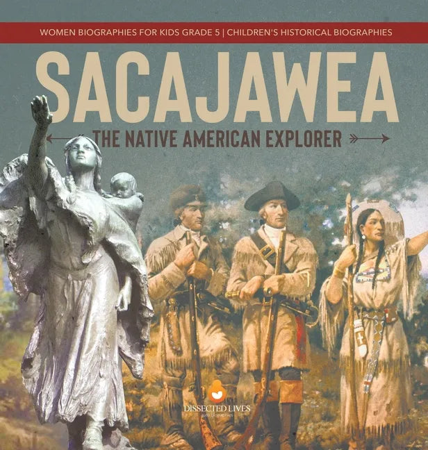 Sacajawea: The Native American Explorer Women Biographies for Kids Grade 5 Children's Historical Biographies - Hardcover