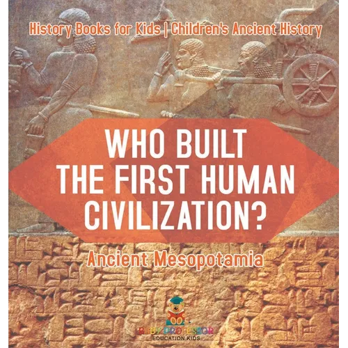 Who Built the First Human Civilization? Ancient Mesopotamia - History Books for Kids Children's Ancient History - Hardcover