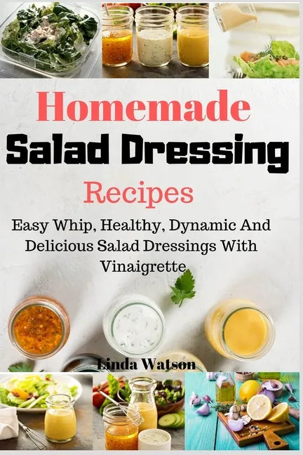 Homemade Salad Dressing Recipes: Easy Whip, Healthy, Dynamic And Delicious Salad Dressings With Vinaigrette - Paperback