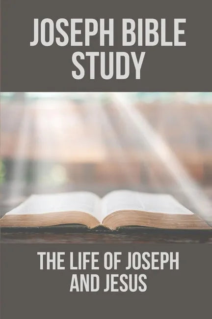Joseph Bible Study: The Life Of Joseph And Jesus: Biblical Studies About Joseph - Paperback