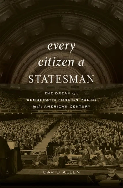 Every Citizen a Statesman: The Dream of a Democratic Foreign Policy in the American Century - Hardcover