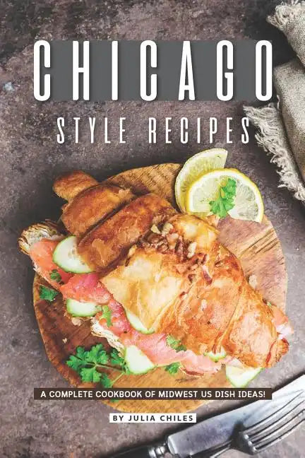 Chicago Style Recipes: A Complete Cookbook of Midwest US Dish Ideas! - Paperback