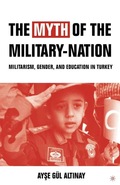 The Myth of the Military-Nation: Militarism, Gender, and Education in Turkey - Paperback