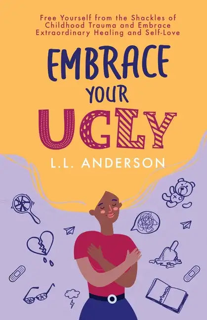 Embrace Your UGLY: Free Yourself from the Shackles of Childhood Trauma and Embrace Extraordinary Healing and Self-Love - Paperback