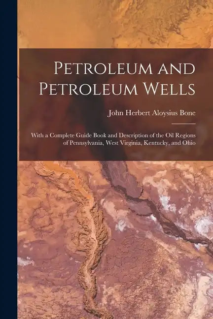 Petroleum and Petroleum Wells: With a Complete Guide Book and Description of the Oil Regions of Pennsylvania, West Virginia, Kentucky, and Ohio - Paperback
