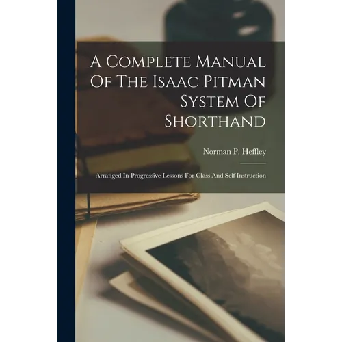 A Complete Manual Of The Isaac Pitman System Of Shorthand: Arranged In Progressive Lessons For Class And Self Instruction - Paperback