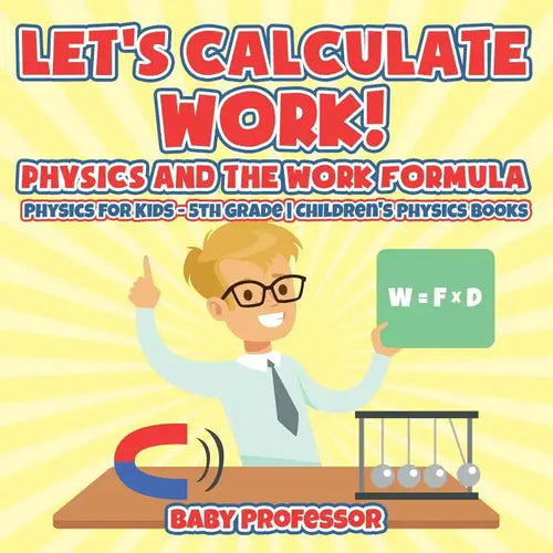 Let's Calculate Work! Physics And The Work Formula: Physics for Kids - 5th Grade Children's Physics Books - Paperback