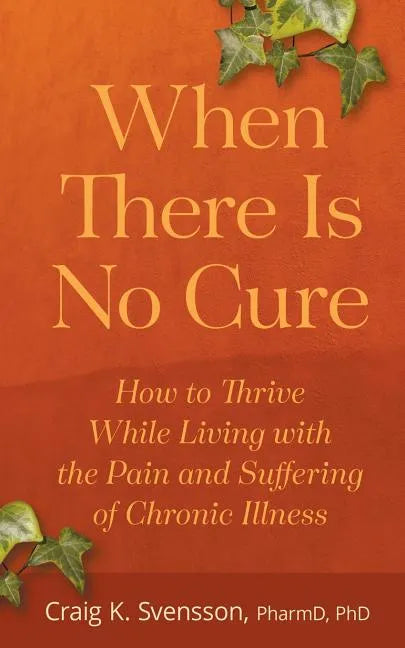 When There Is No Cure: How to Thrive While Living with the Pain and Suffering of Chronic Illness - Paperback