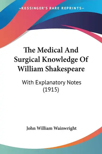 The Medical And Surgical Knowledge Of William Shakespeare: With Explanatory Notes (1915) - Paperback